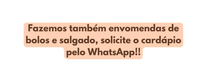 Fazemos também envomendas de bolos e salgado solicite o cardápio pelo WhatsApp