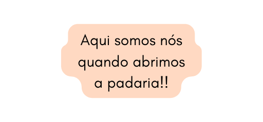 Aqui somos nós quando abrimos a padaria